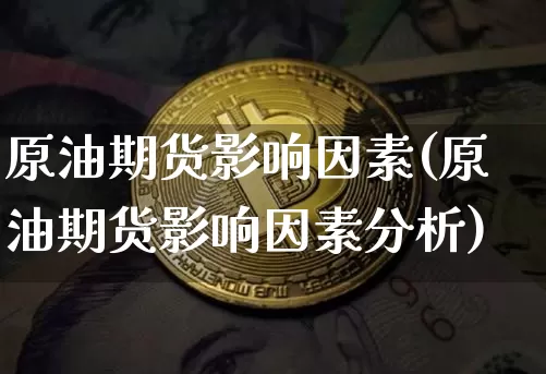 原油期货影响因素(原油期货影响因素分析)_https://www.tuogunzhijia.com_黄金期货_第1张