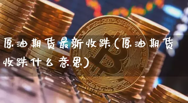原油期货最新收跌(原油期货收跌什么意思)_https://www.tuogunzhijia.com_黄金期货_第1张