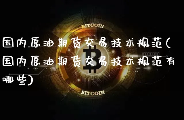 国内原油期货交易技术规范(国内原油期货交易技术规范有哪些)_https://www.tuogunzhijia.com_道指期货_第1张
