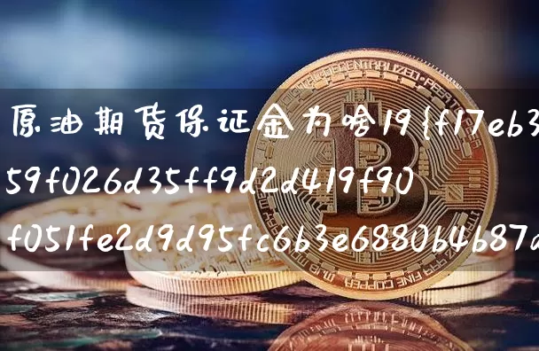 原油期货保证金为啥19%(原油期货保证金为啥1900多)_https://www.tuogunzhijia.com_内盘期货_第1张