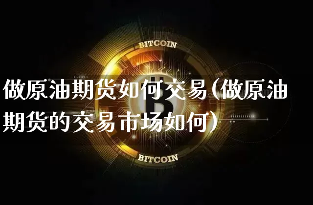 做原油期货如何交易(做原油期货的交易市场如何)_https://www.tuogunzhijia.com_国际期货_第1张