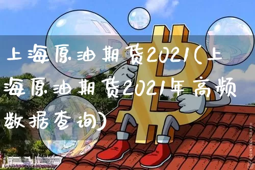 上海原油期货2021(上海原油期货2021年高频数据查询)_https://www.tuogunzhijia.com_原油期货_第1张