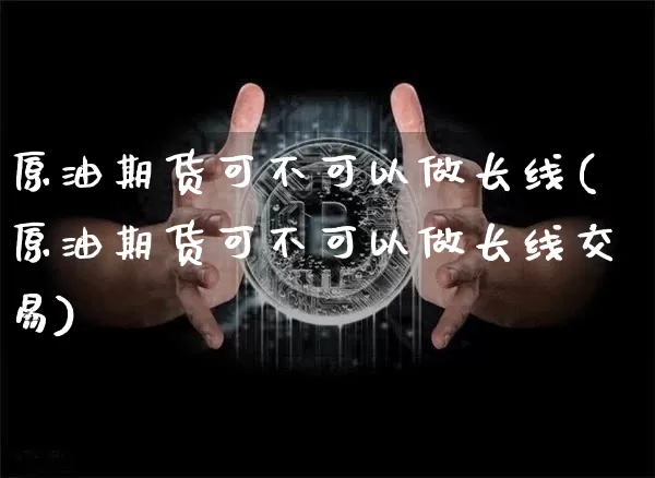 原油期货可不可以做长线(原油期货可不可以做长线交易)_https://www.tuogunzhijia.com_恒指期货_第1张