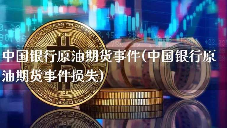 中国银行原油期货事件(中国银行原油期货事件损失)_https://www.tuogunzhijia.com_内盘期货_第1张