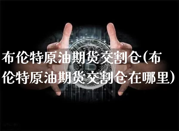 布伦特原油期货交割仓(布伦特原油期货交割仓在哪里)_https://www.tuogunzhijia.com_恒指期货_第1张
