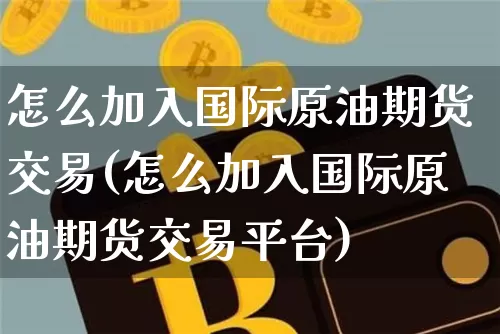 怎么加入国际原油期货交易(怎么加入国际原油期货交易平台)_https://www.tuogunzhijia.com_黄金期货_第1张