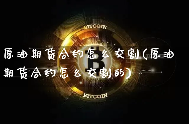 原油期货合约怎么交割(原油期货合约怎么交割的)_https://www.tuogunzhijia.com_国际期货_第1张