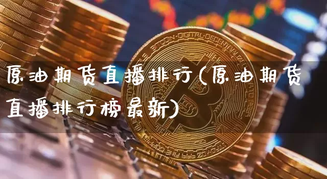 原油期货直播排行(原油期货直播排行榜最新)_https://www.tuogunzhijia.com_恒指期货_第1张
