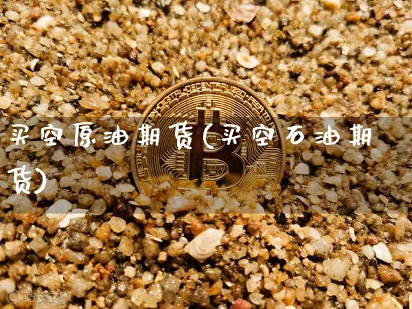 买空原油期货(买空石油期货)_https://www.tuogunzhijia.com_道指期货_第1张