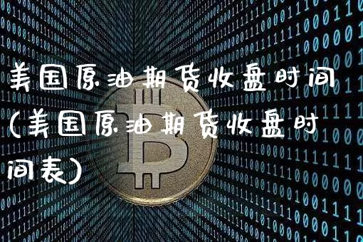 美国原油期货收盘时间(美国原油期货收盘时间表)_https://www.tuogunzhijia.com_内盘期货_第1张