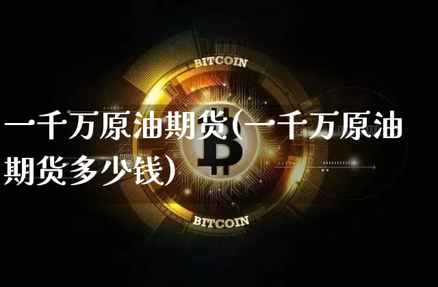 一千万原油期货(一千万原油期货多少钱)_https://www.tuogunzhijia.com_纳指期货_第1张