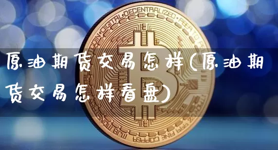 原油期货交易怎样(原油期货交易怎样看盘)_https://www.tuogunzhijia.com_恒指期货_第1张