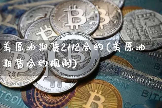 美原油期货2112合约(美原油期货合约规则)_https://www.tuogunzhijia.com_国际期货_第1张