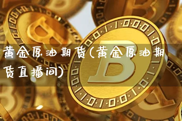 黄金原油期货(黄金原油期货直播间)_https://www.tuogunzhijia.com_道指期货_第1张