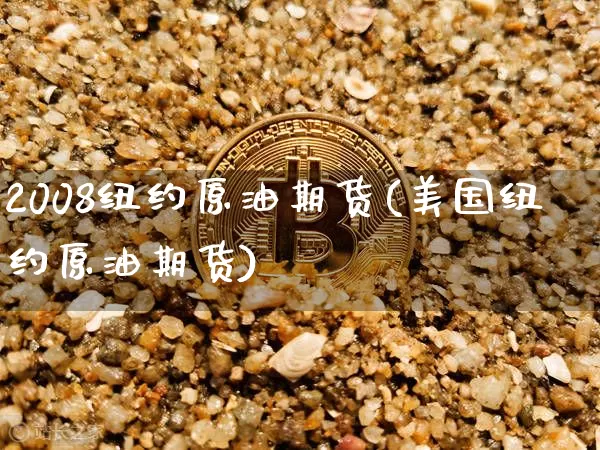 2008纽约原油期货(美国纽约原油期货)_https://www.tuogunzhijia.com_原油期货_第1张