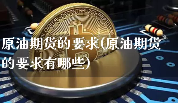 原油期货的要求(原油期货的要求有哪些)_https://www.tuogunzhijia.com_恒指期货_第1张