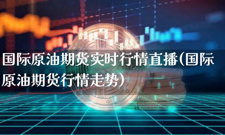 国际原油期货实时行情直播(国际原油期货行情走势)_https://www.tuogunzhijia.com_道指期货_第1张
