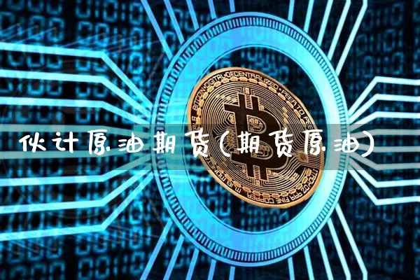 伙计原油期货(期货原油)_https://www.tuogunzhijia.com_内盘期货_第1张