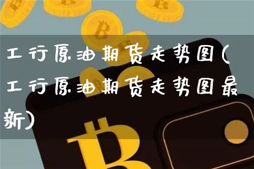 工行原油期货走势图(工行原油期货走势图最新)_https://www.tuogunzhijia.com_纳指期货_第1张