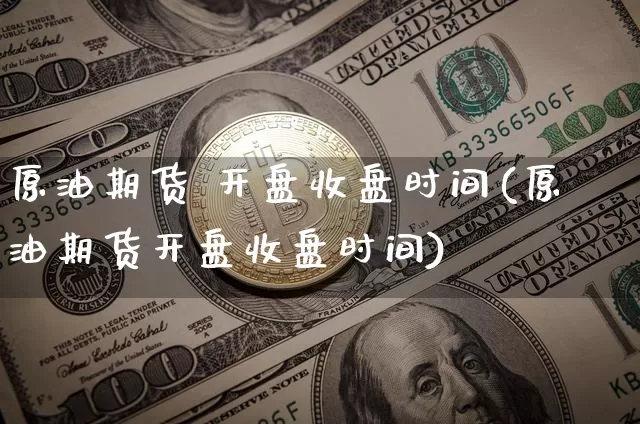 原油期货 开盘收盘时间(原油期货开盘收盘时间)_https://www.tuogunzhijia.com_原油期货_第1张