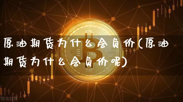 原油期货为什么会负价(原油期货为什么会负价呢)_https://www.tuogunzhijia.com_内盘期货_第1张