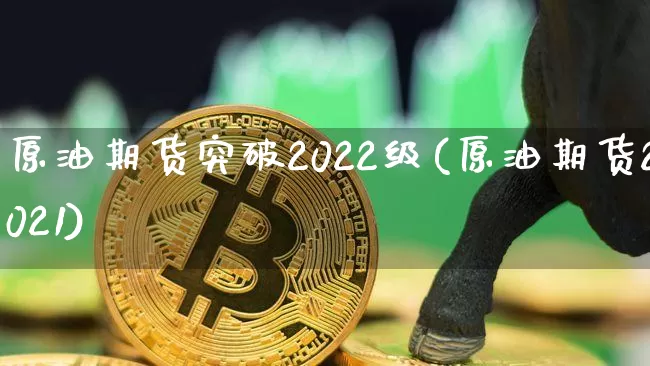 原油期货突破2022级(原油期货2021)_https://www.tuogunzhijia.com_黄金期货_第1张