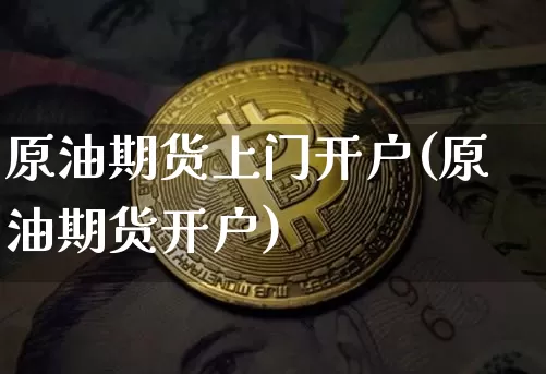 原油期货上门开户(原油期货开户)_https://www.tuogunzhijia.com_道指期货_第1张