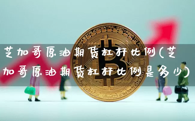 芝加哥原油期货杠杆比例(芝加哥原油期货杠杆比例是多少)_https://www.tuogunzhijia.com_原油期货_第1张