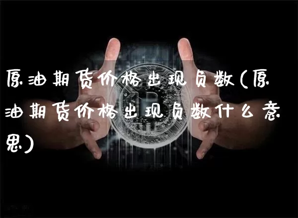 原油期货价格出现负数(原油期货价格出现负数什么意思)_https://www.tuogunzhijia.com_原油期货_第1张