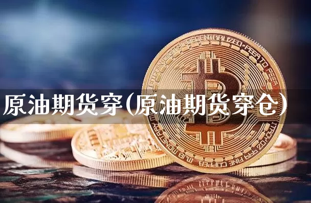 原油期货穿(原油期货穿仓)_https://www.tuogunzhijia.com_原油期货_第1张