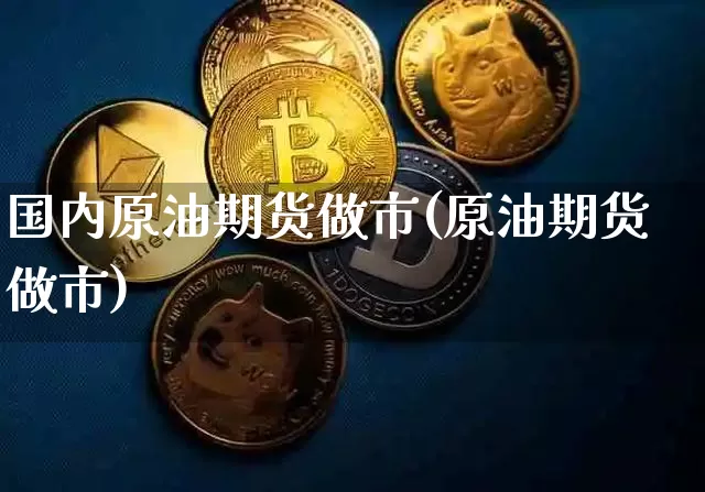 国内原油期货做市(原油期货做市)_https://www.tuogunzhijia.com_黄金期货_第1张