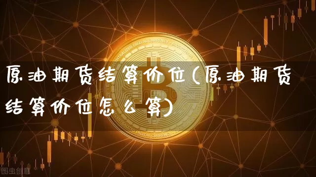 原油期货结算价位(原油期货结算价位怎么算)_https://www.tuogunzhijia.com_道指期货_第1张