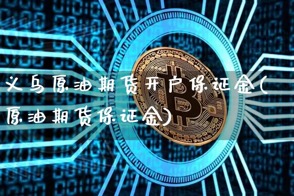 义乌原油期货开户保证金(原油期货保证金)_https://www.tuogunzhijia.com_原油期货_第1张