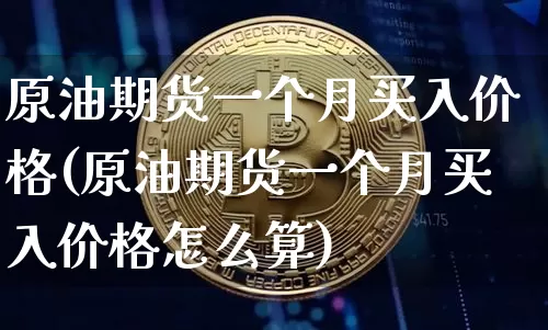 原油期货一个月买入价格(原油期货一个月买入价格怎么算)_https://www.tuogunzhijia.com_恒指期货_第1张