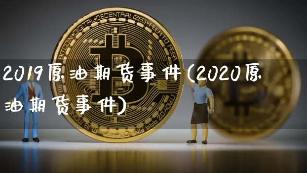 2019原油期货事件(2020原油期货事件)_https://www.tuogunzhijia.com_内盘期货_第1张