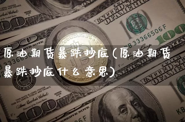 原油期货暴跌抄底(原油期货暴跌抄底什么意思)_https://www.tuogunzhijia.com_恒指期货_第1张