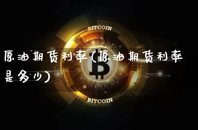 原油期货利率(原油期货利率是多少)_https://www.tuogunzhijia.com_黄金期货_第1张