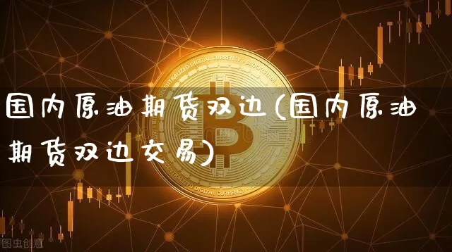 国内原油期货双边(国内原油期货双边交易)_https://www.tuogunzhijia.com_恒指期货_第1张