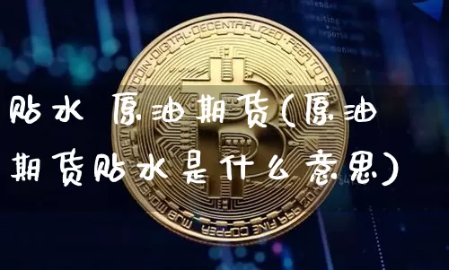 贴水 原油期货(原油期货贴水是什么意思)_https://www.tuogunzhijia.com_恒指期货_第1张