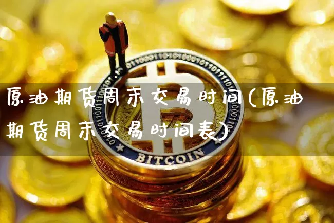 原油期货周末交易时间(原油期货周末交易时间表)_https://www.tuogunzhijia.com_国际期货_第1张