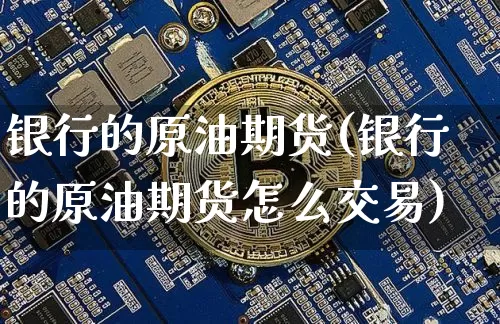 银行的原油期货(银行的原油期货怎么交易)_https://www.tuogunzhijia.com_道指期货_第1张