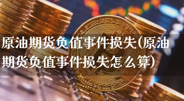 原油期货负值事件损失(原油期货负值事件损失怎么算)_https://www.tuogunzhijia.com_道指期货_第1张