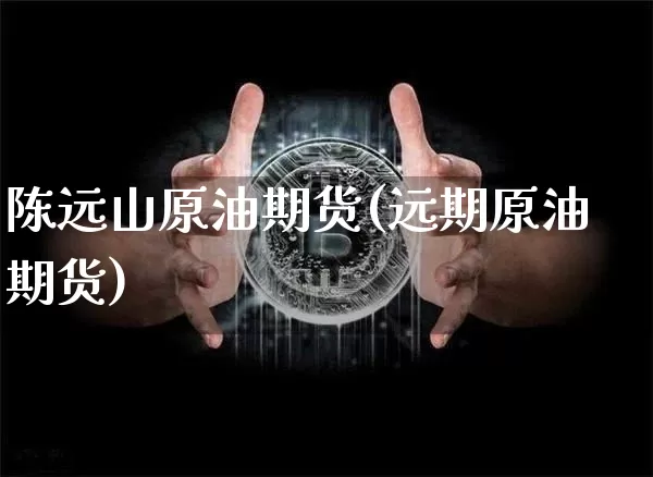 陈远山原油期货(远期原油期货)_https://www.tuogunzhijia.com_恒指期货_第1张