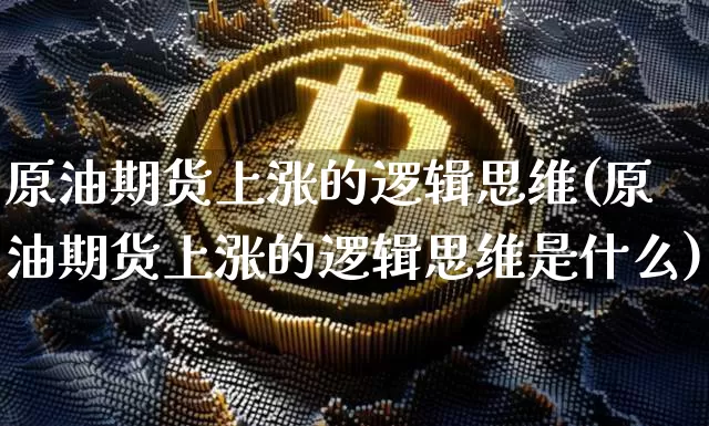 原油期货上涨的逻辑思维(原油期货上涨的逻辑思维是什么)_https://www.tuogunzhijia.com_内盘期货_第1张