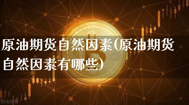 原油期货自然因素(原油期货自然因素有哪些)_https://www.tuogunzhijia.com_恒指期货_第1张