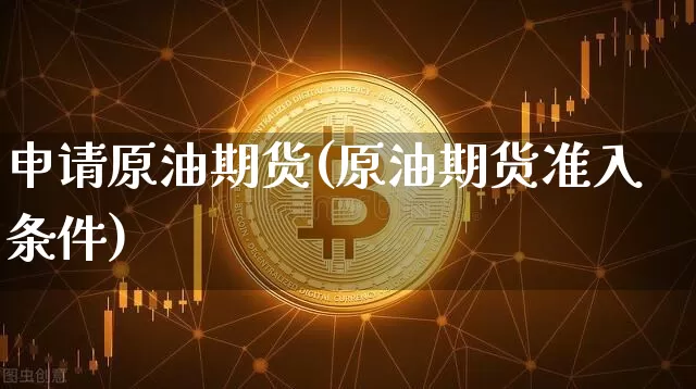 申请原油期货(原油期货准入条件)_https://www.tuogunzhijia.com_道指期货_第1张