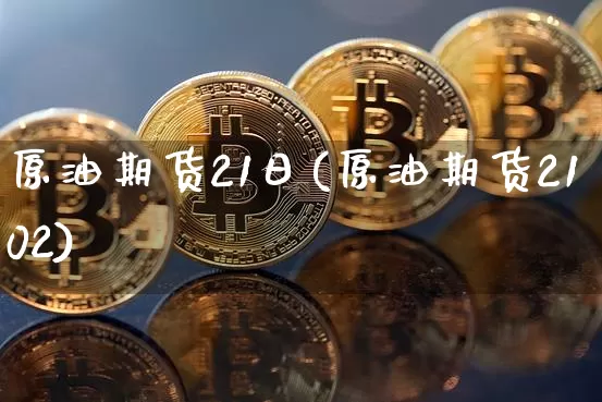 原油期货21日(原油期货2102)_https://www.tuogunzhijia.com_国际期货_第1张