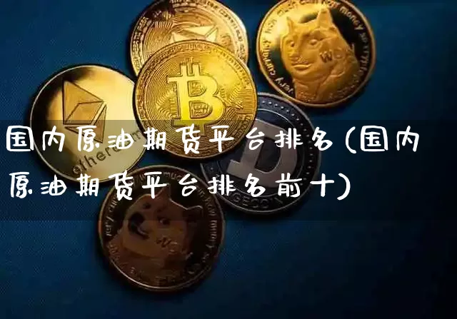 国内原油期货平台排名(国内原油期货平台排名前十)_https://www.tuogunzhijia.com_恒指期货_第1张