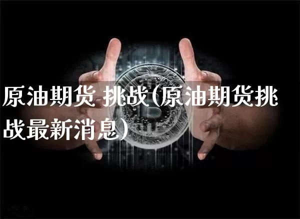 原油期货 挑战(原油期货挑战最新消息)_https://www.tuogunzhijia.com_内盘期货_第1张