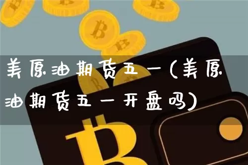 美原油期货五一(美原油期货五一开盘吗)_https://www.tuogunzhijia.com_恒指期货_第1张